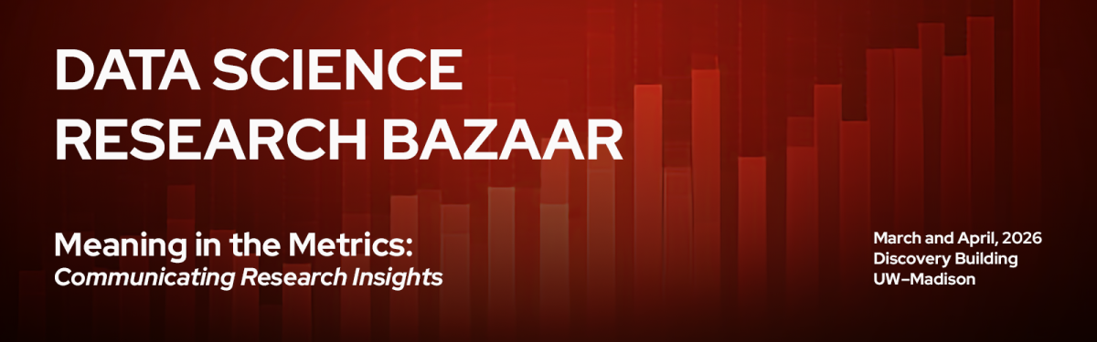 An image with the following text: Data Science Research Bazaar. Meaning in the Metrics: Communicating Research Insights. March and April, 2026. Discovery Building. UW-Madison.